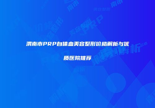 渭南市PRP自体血美容整形价格解析与优质医院推荐