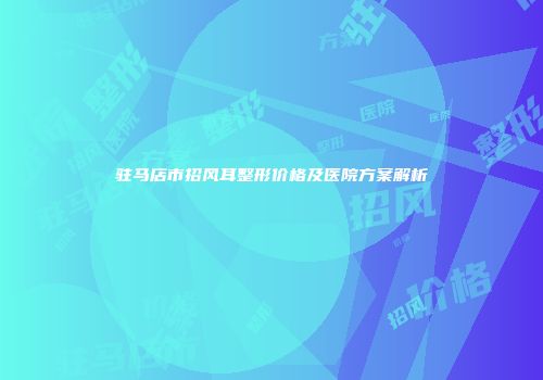 驻马店市招风耳整形价格及医院方案解析
