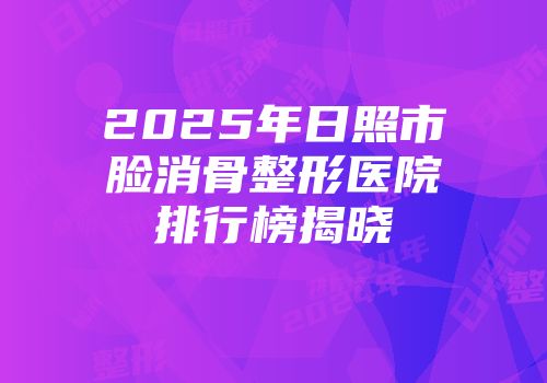 2025年日照市脸消骨整形医院排行榜揭晓