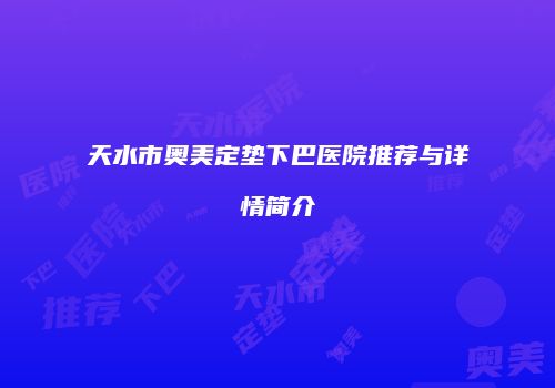 天水市奥美定垫下巴医院推荐与详情简介