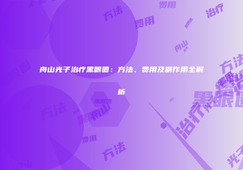 舟山光子治疗黑眼圈：方法、费用及副作用全解析