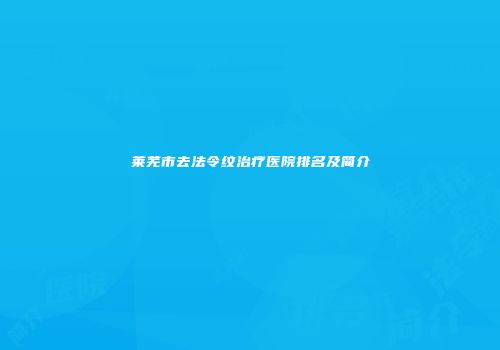 莱芜市去法令纹治疗医院排名及简介