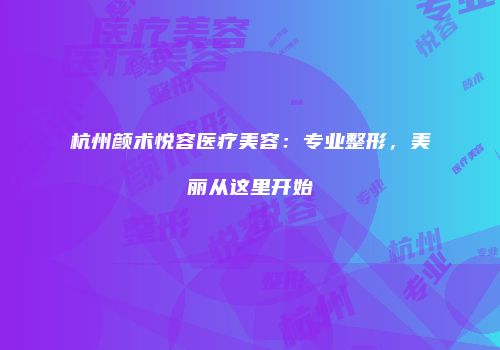 杭州颜术悦容医疗美容：专业整形，美丽从这里开始