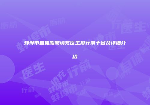 蚌埠市自体脂肪填充医生排行前十名及详细介绍