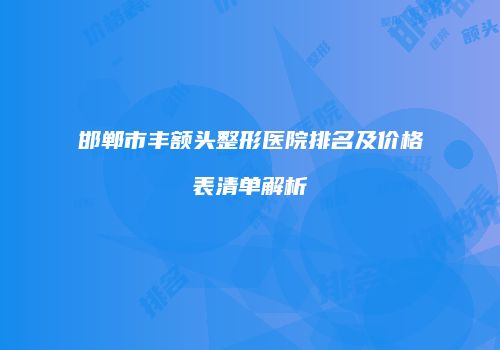 邯郸市丰额头整形医院排名及价格表清单解析