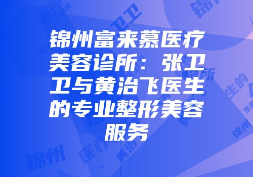 锦州富来慕医疗美容诊所：张卫卫与黄治飞医生的专业整形美容服务