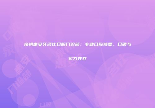 泉州惠安牙名仕口腔门诊部：专业口腔修复，口碑与实力并存