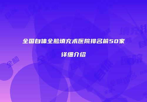 全国自体全脸填充术医院排名前50家详细介绍