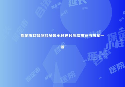 保定市软骨缝合法鼻小柱延长医院推荐与价格一览