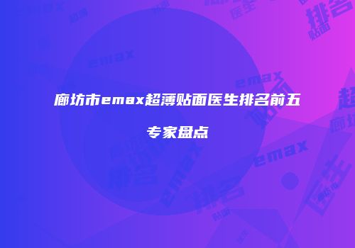 廊坊市emax超薄贴面医生排名前五专家盘点