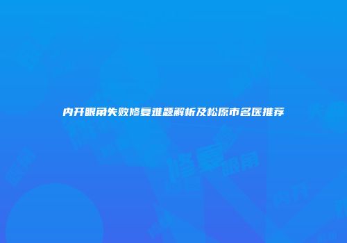 内开眼角失败修复难题解析及松原市名医推荐