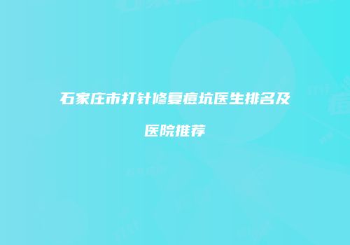 石家庄市打针修复痘坑医生排名及医院推荐