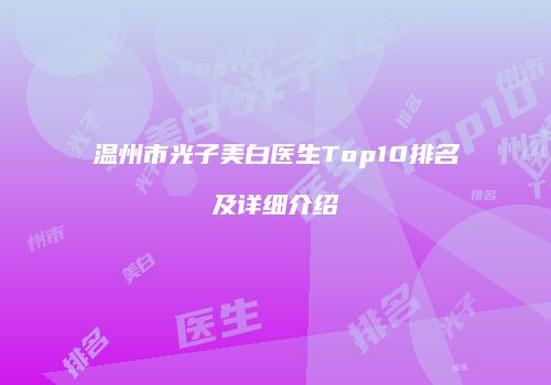 温州市光子美白医生Top10排名及详细介绍