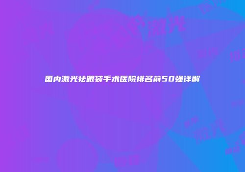 国内激光祛眼袋手术医院排名前50强详解