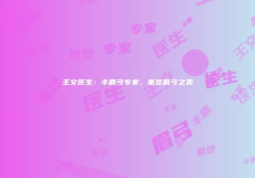 王文医生：丰眉弓专家，重塑眉弓之美
