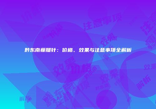 黔东南瘦腿针：价格、效果与注意事项全解析