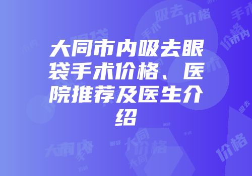 大同市内吸去眼袋手术价格、医院推荐及医生介绍