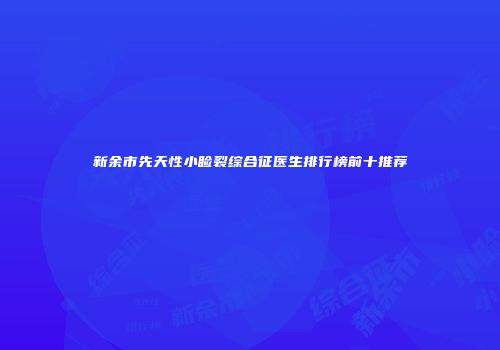 新余市先天性小睑裂综合征医生排行榜前十推荐