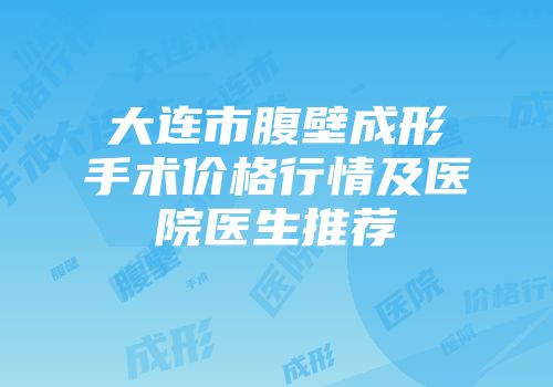 大连市腹壁成形手术价格行情及医院医生推荐