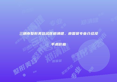 三明市整形美容名医郑清健、廖国贤专业介绍及手术价格