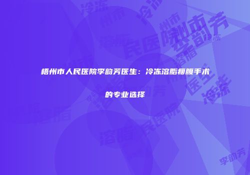 梧州市人民医院李韵芳医生：冷冻溶脂瘦腹手术的专业选择