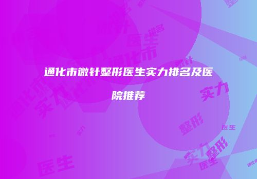 通化市微针整形医生实力排名及医院推荐