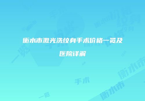 衡水市激光洗纹身手术价格一览及医院详解