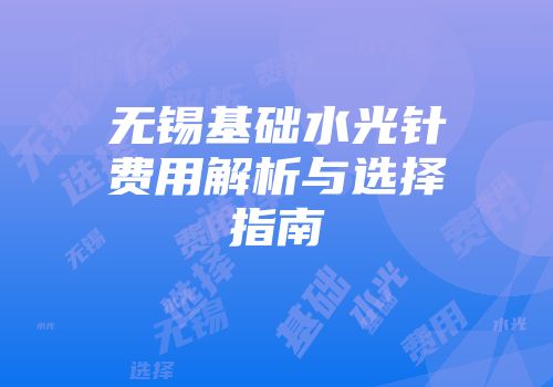 无锡基础水光针费用解析与选择指南
