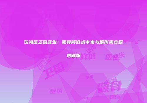 珠海伍卫国医生：颧骨降低术专家与整形美容服务解析