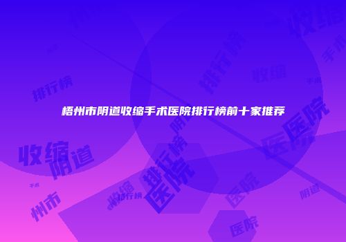梧州市阴道收缩手术医院排行榜前十家推荐