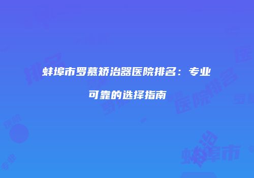 蚌埠市罗慕矫治器医院排名：专业可靠的选择指南