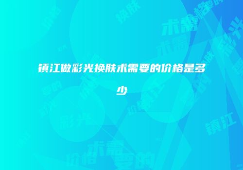 镇江做彩光换肤术需要的价格是多少