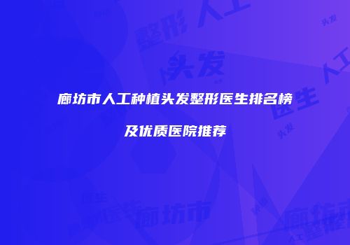 廊坊市人工种植头发整形医生排名榜及优质医院推荐