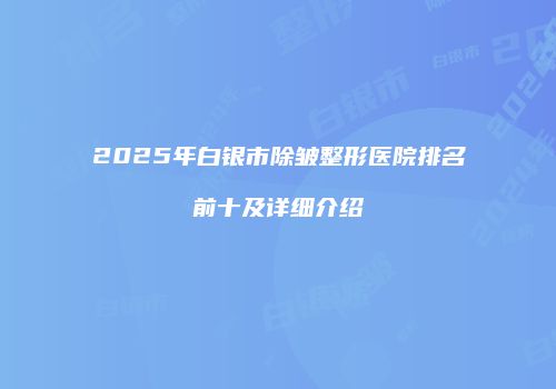 2025年白银市除皱整形医院排名前十及详细介绍