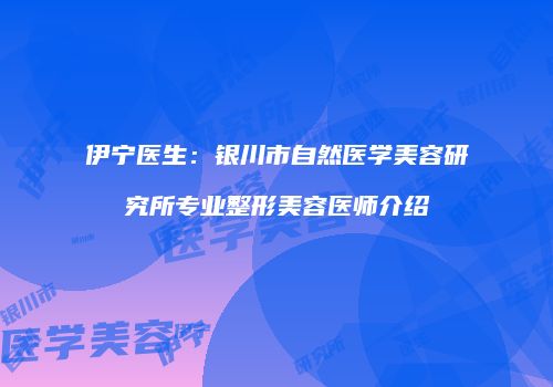 伊宁医生：银川市自然医学美容研究所专业整形美容医师介绍