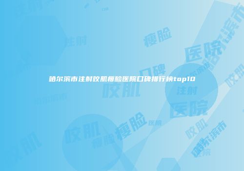 哈尔滨市注射咬肌瘦脸医院口碑排行榜top10