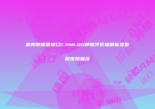 杭州市德国进口CAMLOG种植牙价格解析及整形医院推荐