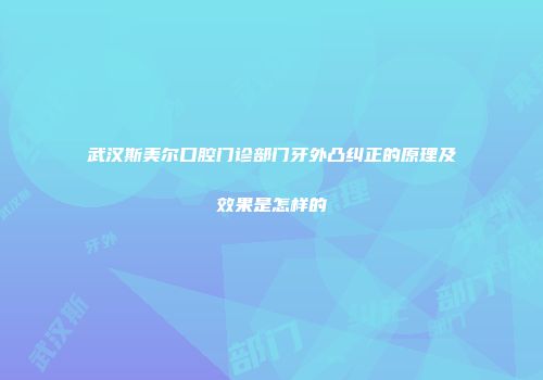 武汉斯美尔口腔门诊部门牙外凸纠正的原理及效果是怎样的