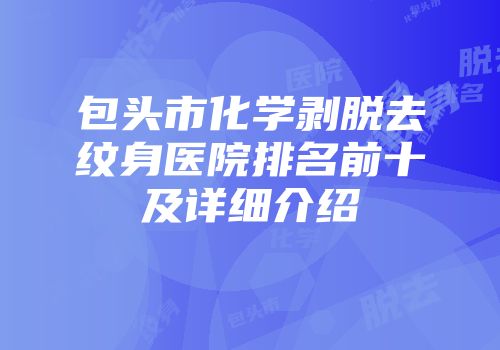 包头市化学剥脱去纹身医院排名前十及详细介绍