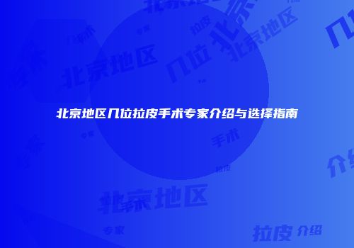 北京地区几位拉皮手术专家介绍与选择指南