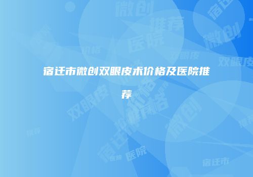 宿迁市微创双眼皮术价格及医院推荐