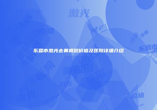 东营市激光去黄褐斑价格及医院详细介绍