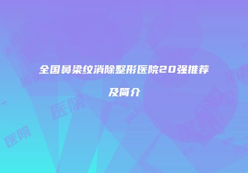 全国鼻梁纹消除整形医院20强推荐及简介