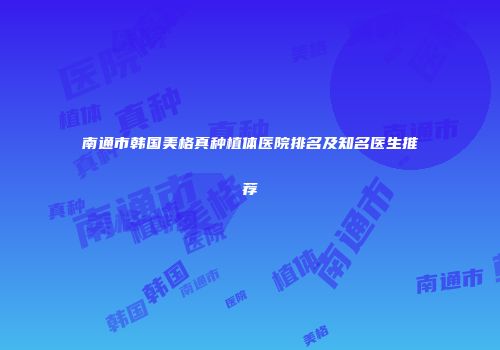 南通市韩国美格真种植体医院排名及知名医生推荐