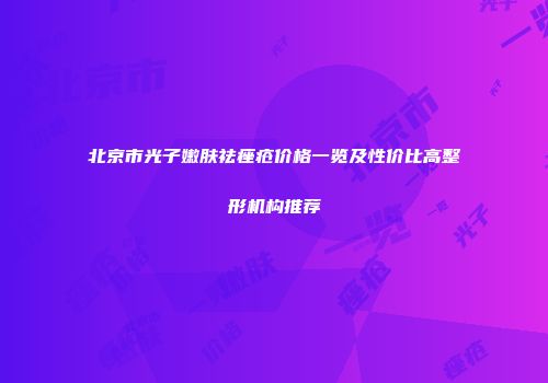 北京市光子嫩肤祛痤疮价格一览及性价比高整形机构推荐