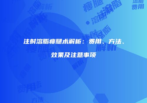 注射溶脂瘦腿术解析：费用、方法、效果及注意事项