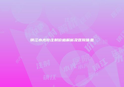 镇江水光针注射价格解析及医院信息