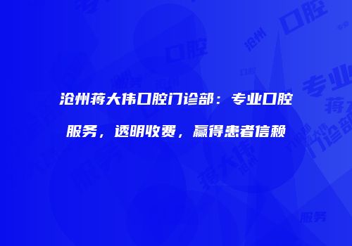 沧州蒋大伟口腔门诊部：专业口腔服务，透明收费，赢得患者信赖