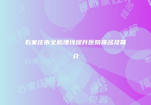 石家庄市全脸埋线提升医院排名及简介
