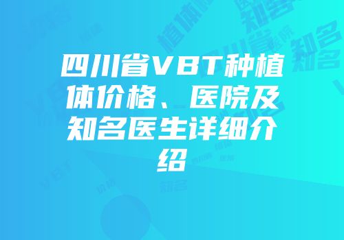 四川省VBT种植体价格、医院及知名医生详细介绍
